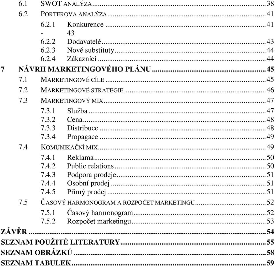 4 KOMUNIKAČNÍ MIX... 49 7.4.1 Reklama... 50 7.4.2 Public relations... 50 7.4.3 Podpora prodeje... 51 7.4.4 Osobní prodej... 51 7.4.5 Přímý prodej... 51 7.5 ČASOVÝ HARMONOGRAM A ROZPOČET MARKETINGU.