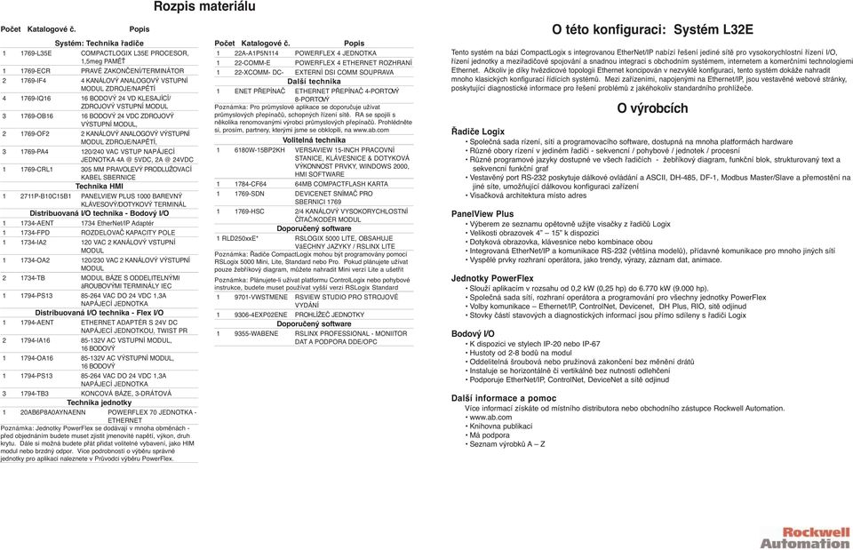 VSTUP NAPÁJECÍ JEDNOTKA 4A @ 5VDC, 2A @ 24VDC 1 1769-CRL1 305 MM PRAVOLEVÝ PRODLUŽOVACÍ KABEL SBERNICE 1 2711P-B10C15B1 PANELVIEW PLUS 1000 BAREVNÝ KLÁVESOVÝ/DOTYKOVÝ TERMINÁL Distribuovaná I/O
