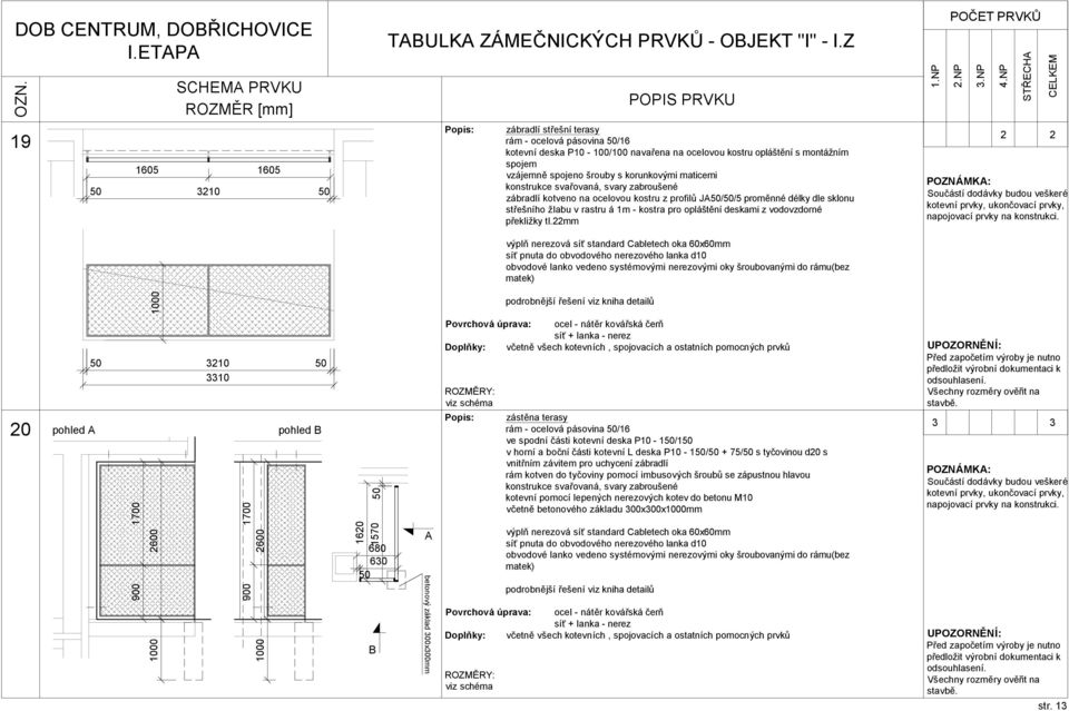 22mm obvodové lanko vedeno systémovými nerezovými oky šroubovanými do rámu(bez matek) 2 2 20 3210 3310 pohled A pohled B 900 1700 2600 900 1700 2600 1620 1570 680 630 B A betonový základ 300x300mm