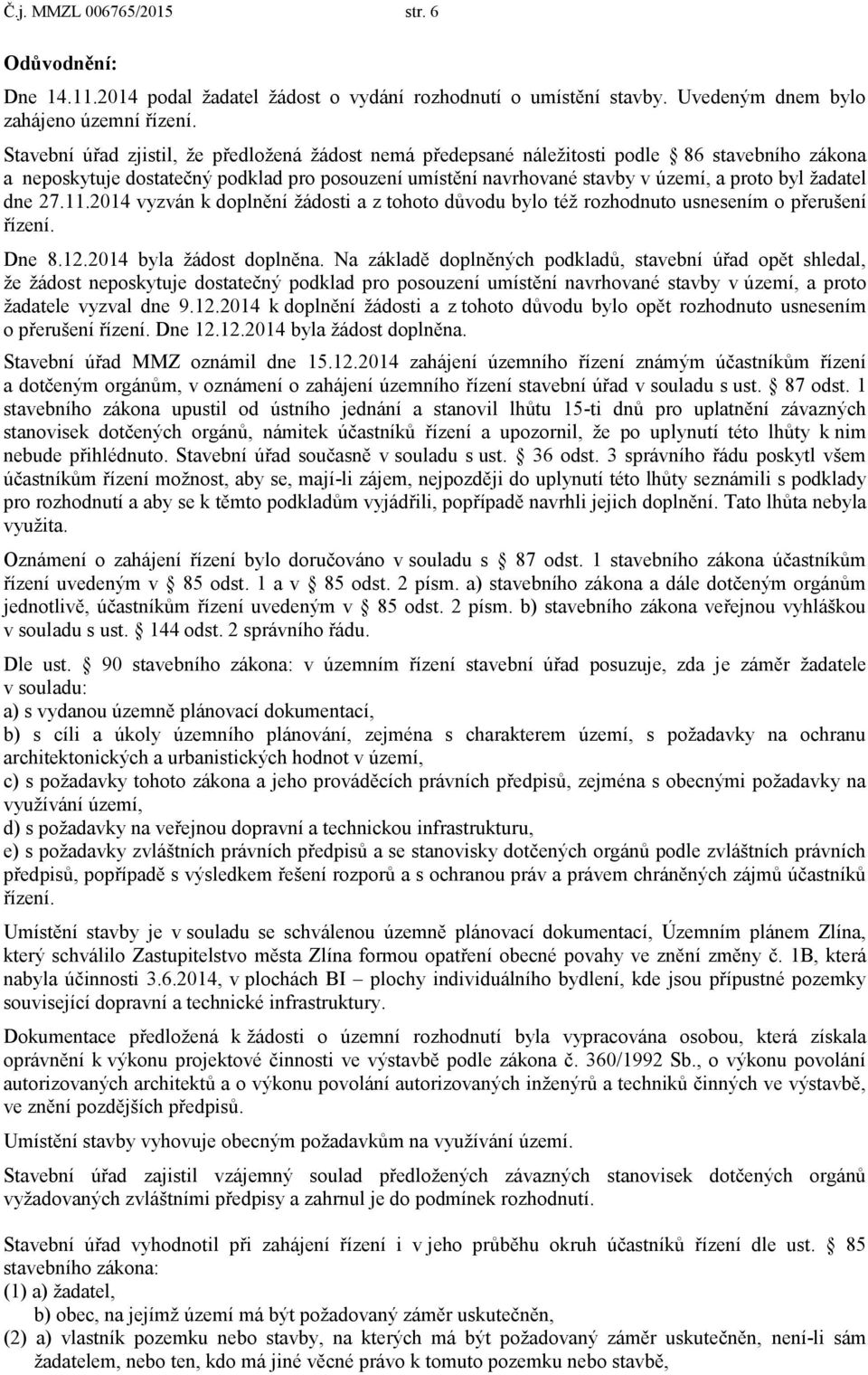 ţadatel dne 27.11.2014 vyzván k doplnění ţádosti a z tohoto důvodu bylo téţ rozhodnuto usnesením o přerušení řízení. Dne 8.12.2014 byla ţádost doplněna.