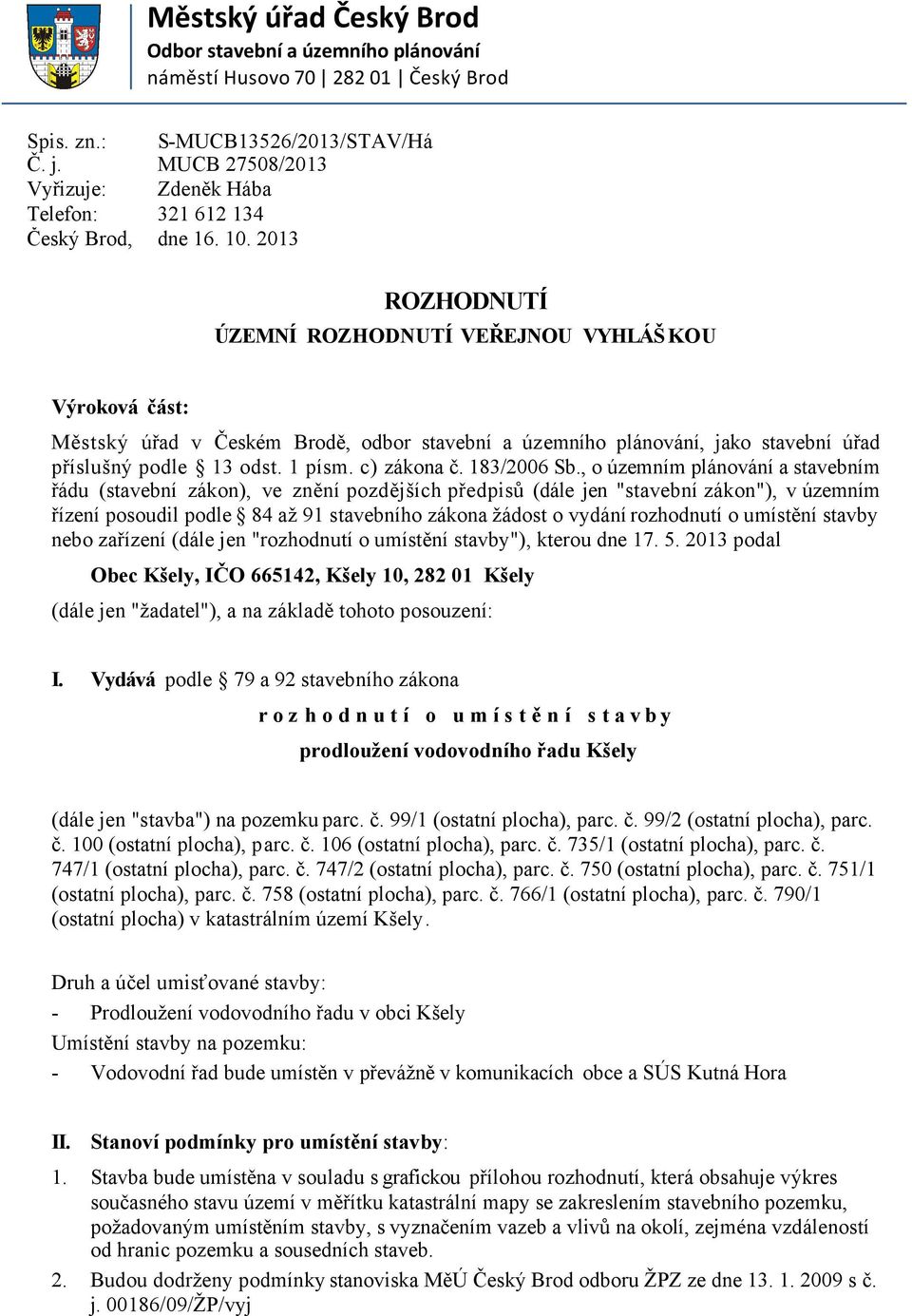 2013 ROZHODNUTÍ ÚZEMNÍ ROZHODNUTÍ VEŘEJNOU VYHLÁŠ KOU Výroková část: Městský úřad v Českém Brodě, odbor stavební a územního plánování, jako stavební úřad příslušný podle 13 odst. 1 písm. c) zákona č.