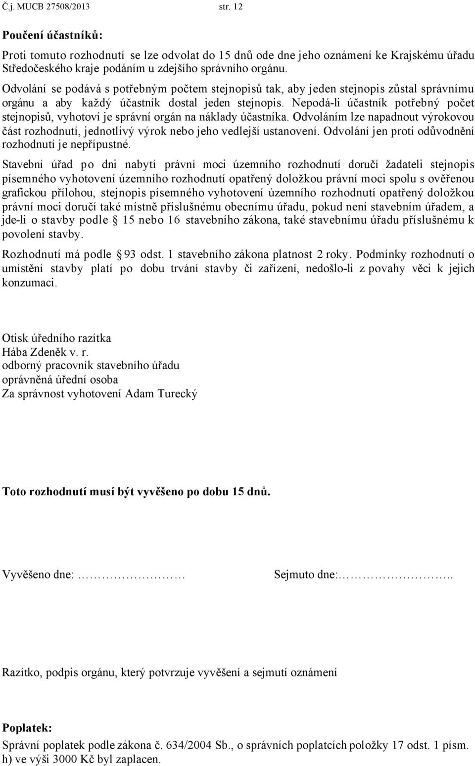 Nepodá-li účastník potřebný počet stejnopisů, vyhotoví je správní orgán na náklady účastníka. Odvoláním lze napadnout výrokovou část rozhodnutí, jednotlivý výrok nebo jeho vedlejší ustanovení.