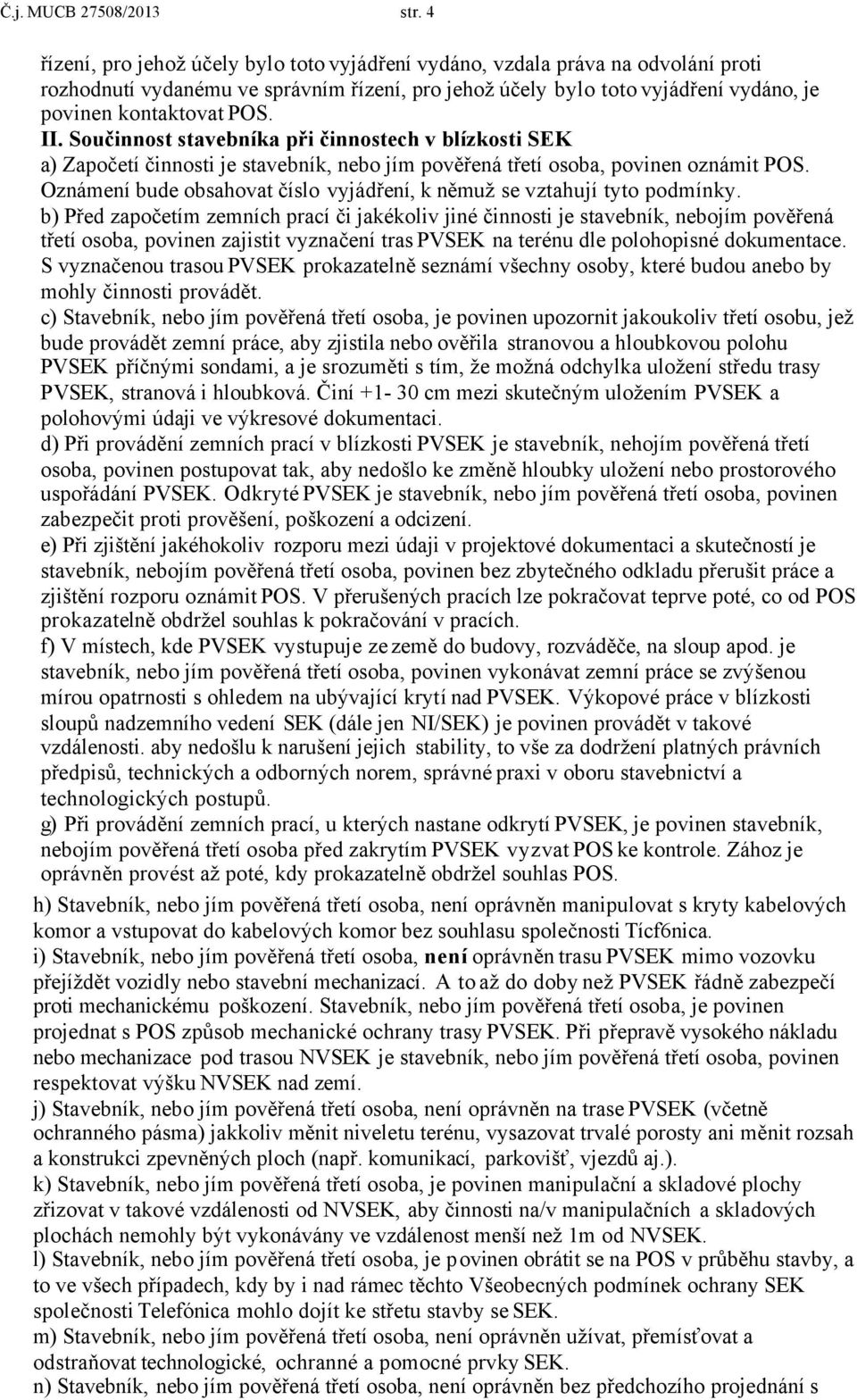 Součinnost stavebníka při činnostech v blízkosti SEK a) Započetí činnosti je stavebník, nebo jím pověřená třetí osoba, povinen oznámit POS.