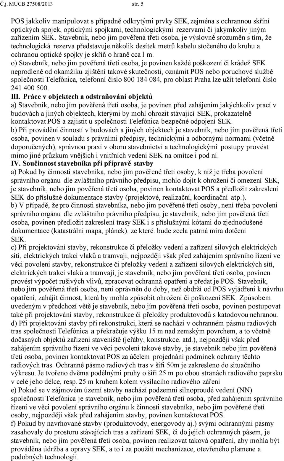 Stavebník, nebo jím pověřená třetí osoba, je výslovně srozuměn s tím, že technologická rezerva představuje několik desítek metrů kabelu stočeného do kruhu a ochranou optické spojky je skříň o hraně