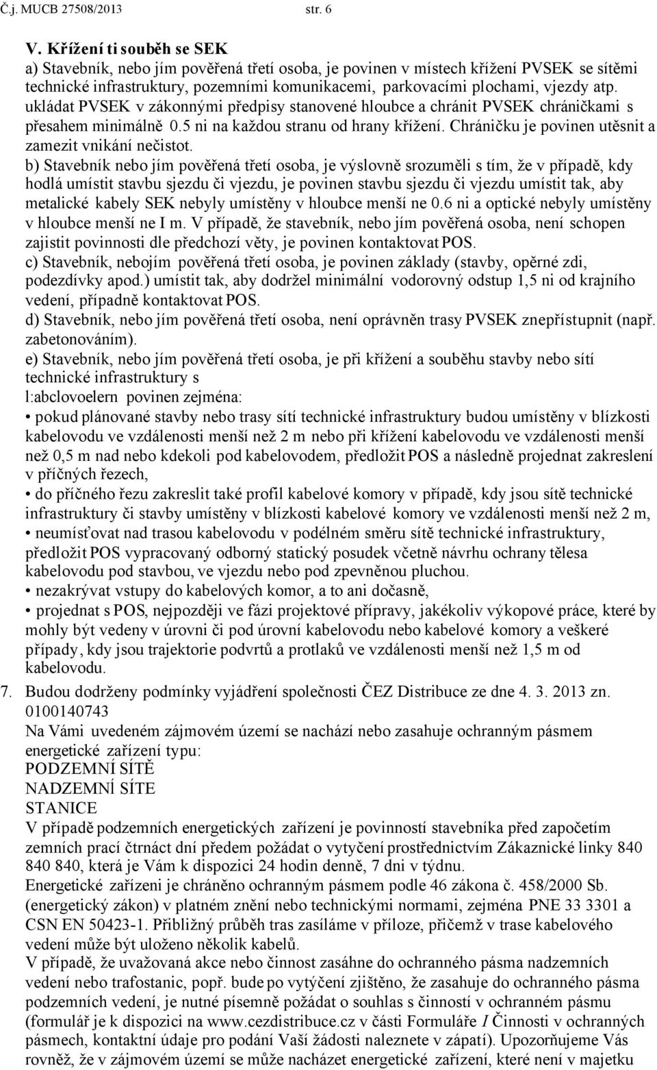 ukládat PVSEK v zákonnými předpisy stanovené hloubce a chránit PVSEK chráničkami s přesahem minimálně 0.5 ni na každou stranu od hrany křížení. Chráničku je povinen utěsnit a zamezit vnikání nečistot.