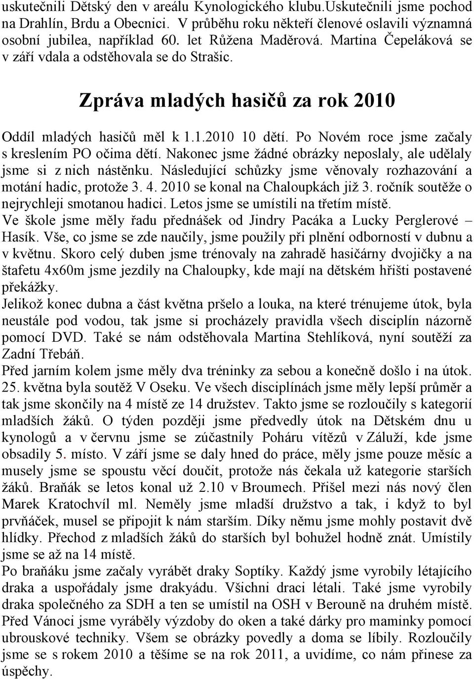 Po Novém roce jsme začaly s kreslením PO očima dětí. Nakonec jsme žádné obrázky neposlaly, ale udělaly jsme si z nich nástěnku. Následující schůzky jsme věnovaly rozhazování a motání hadic, protože 3.