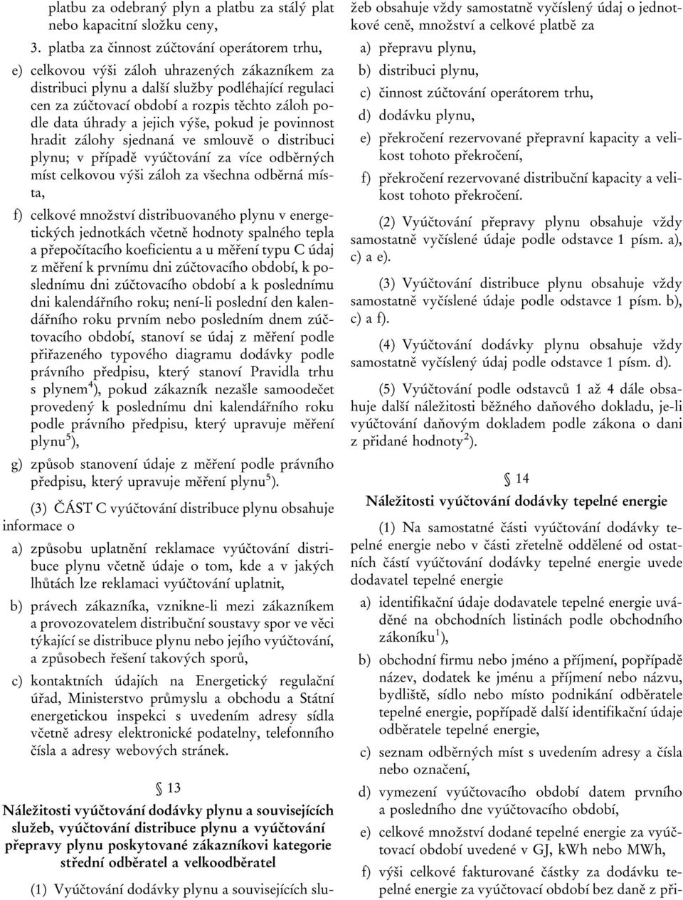 zúčtování operátorem trhu, cen za zúčtovací období a rozpis těchto záloh pod) dodávku plynu, dle data úhrady a jejich výše, pokud je povinnost hradit zálohy sjednaná ve smlouvě o distribuci e)