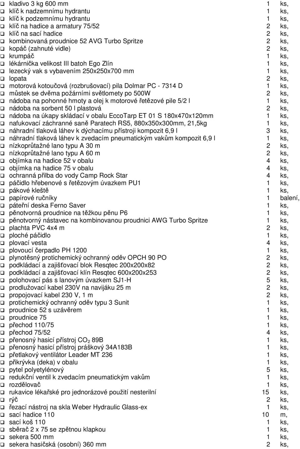 - 7314 D 1 ks, můstek se dvěma požárními světlomety po 500W 2 ks, nádoba na pohonné hmoty a olej k motorové řetězové pile 5/2 l 1 ks, nádoba na sorbent 50 l plastová 2 ks, nádoba na úkapy skládací v