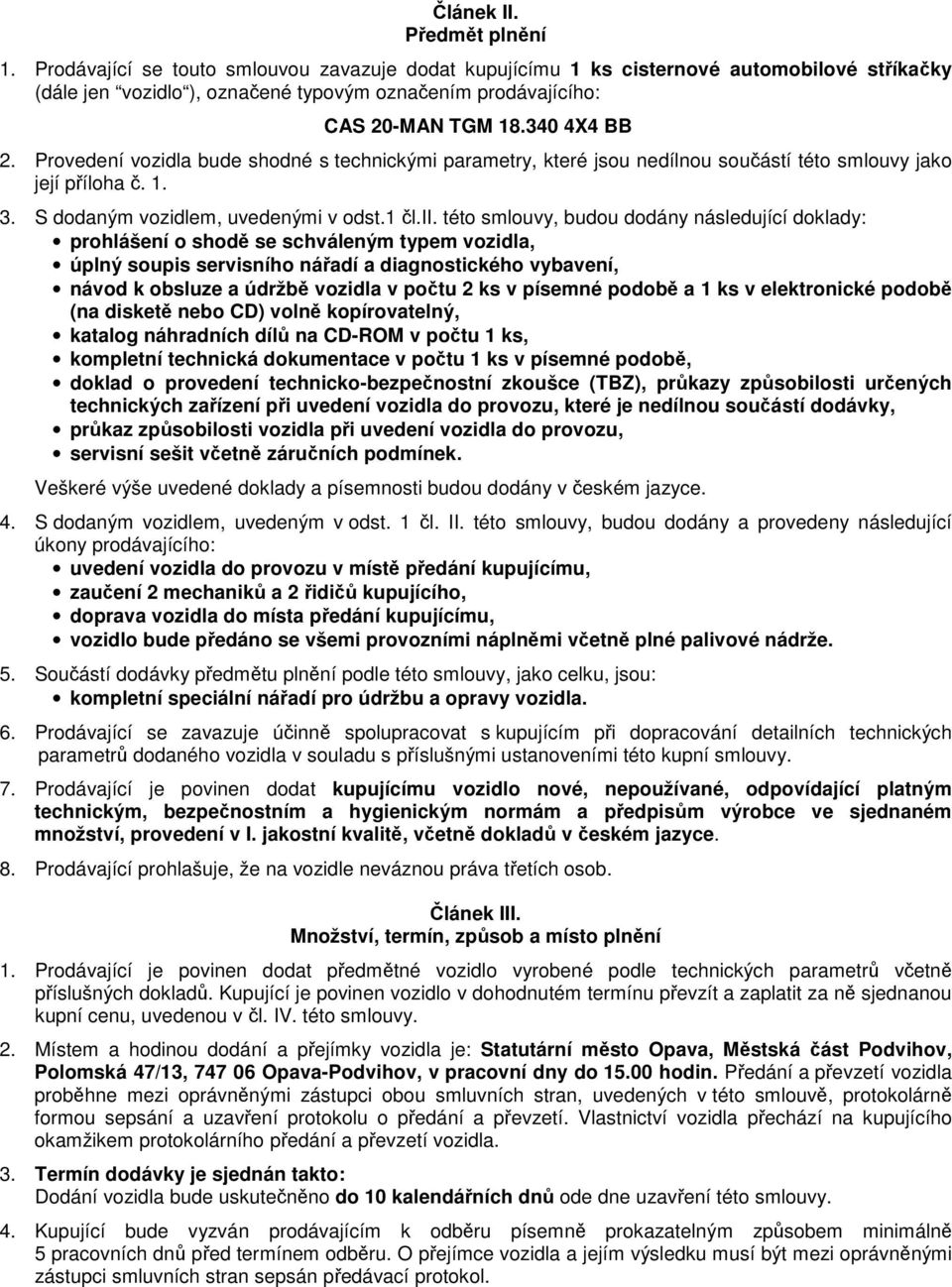 Provedení vozidla bude shodné s technickými parametry, které jsou nedílnou součástí této smlouvy jako její příloha č. 1. 3. S dodaným vozidlem, uvedenými v odst.1 čl.ii.