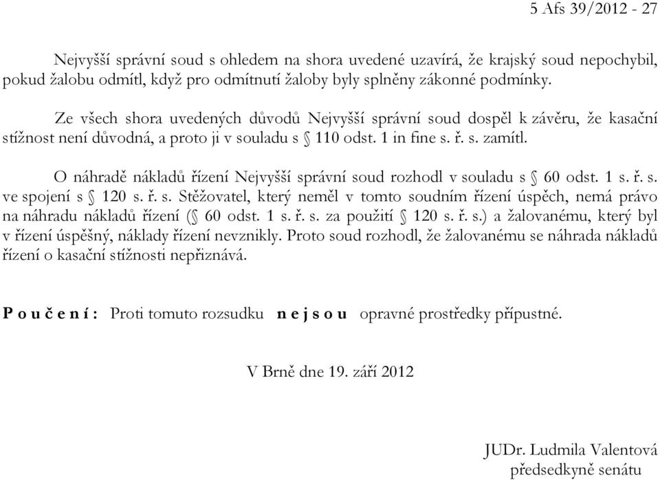 O náhradě nákladů řízení Nejvyšší správní soud rozhodl v souladu s 60 odst. 1 s. ř. s. ve spojení s 120 s. ř. s. Stěžovatel, který neměl v tomto soudním řízení úspěch, nemá právo na náhradu nákladů řízení ( 60 odst.