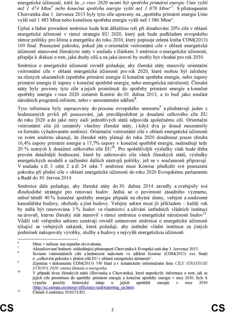 Úplné a řádné provedení směrnice bude hrát důležitou roli při dosahování 20% cíle v oblasti energetické účinnosti v rámci strategie EU 2020, který pak bude podkladem evropského rámce politiky pro