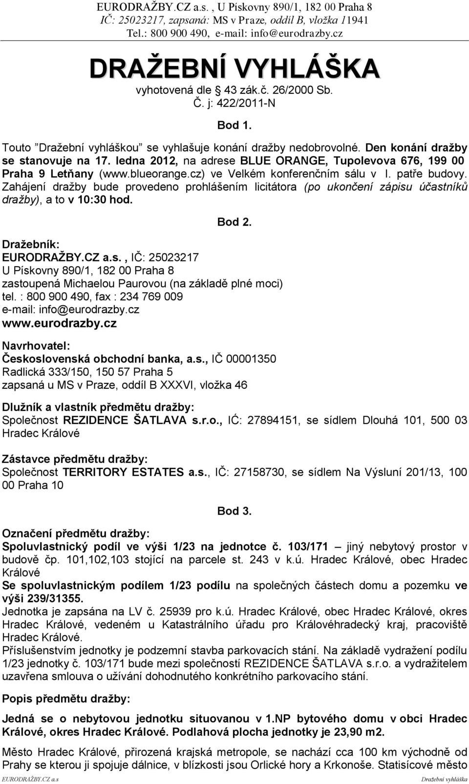 Zahájení draţby bude provedeno prohlášením licitátora (po ukončení zápisu účastníků dražby), a to v 10:30 hod. Bod 2. Draţebník: EURODRAŢBY.CZ a.s., IČ: 25023217 U Pískovny 890/1, 182 00 Praha 8 zastoupená Michaelou Paurovou (na základě plné moci) tel.