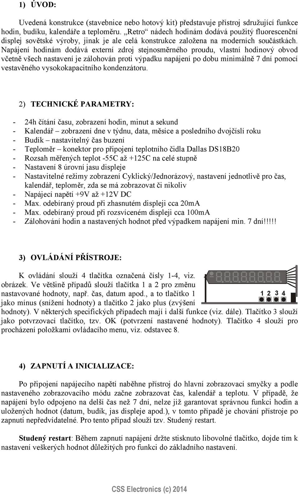 Napájení hodinám dodává externí zdroj stejnosměrného proudu, vlastní hodinový obvod včetně všech nastavení je zálohován proti výpadku napájení po dobu minimálně 7 dní pomocí vestavěného