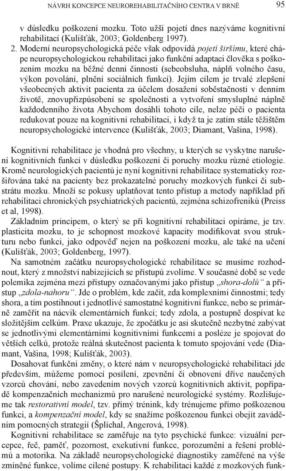 Moderní neuropsychologická péče však odpovídá pojetí širšímu, které chápe neuropsychologickou rehabilitaci jako funkční adaptaci člověka s poškozením mozku na běžné denní činnosti (sebeobsluha, náplň