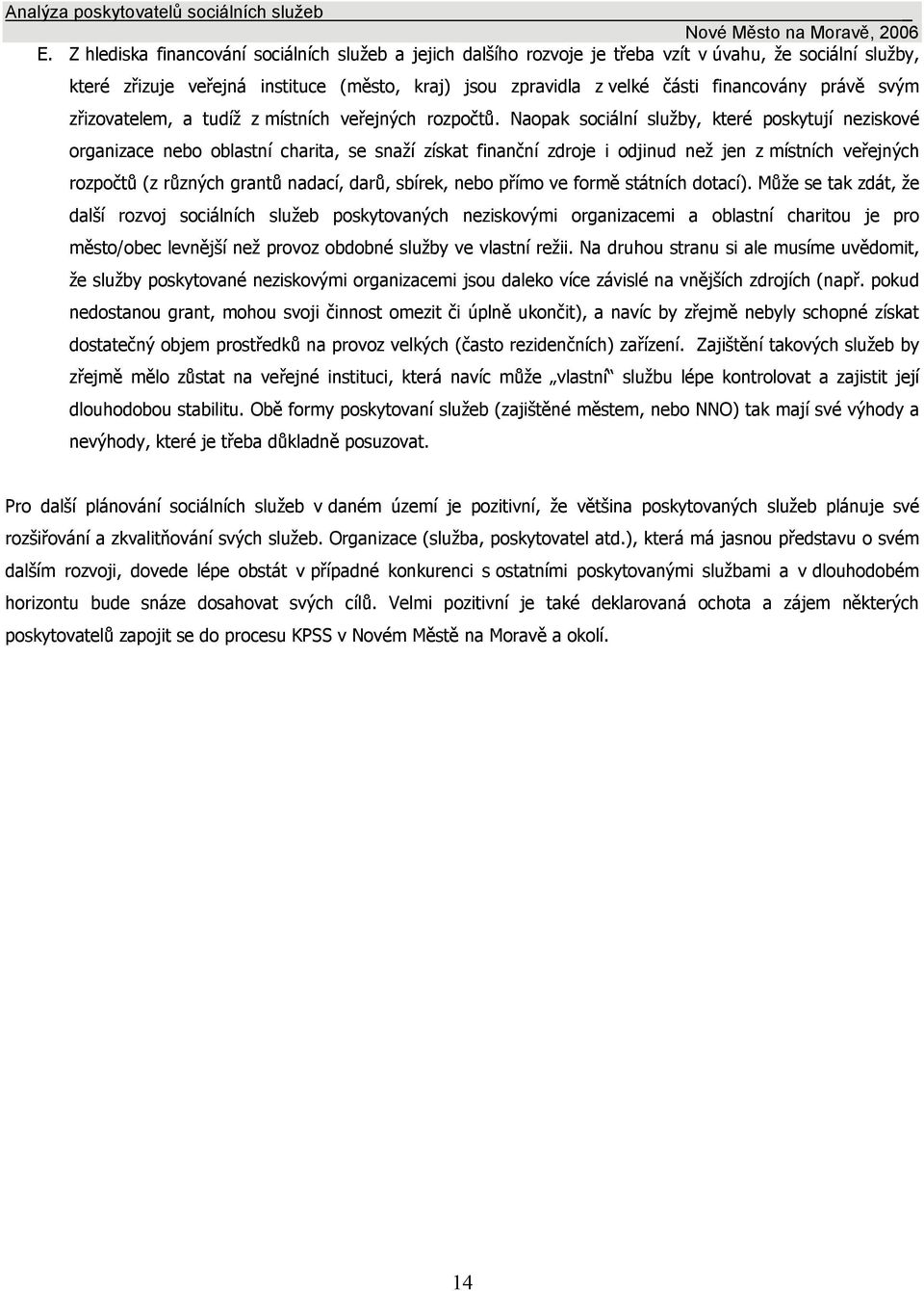 Naopak sociální služby, které poskytují neziskové organizace nebo oblastní charita, se snaží získat finanční zdroje i odjinud než jen z místních veřejných rozpočtů (z různých grantů nadací, darů,