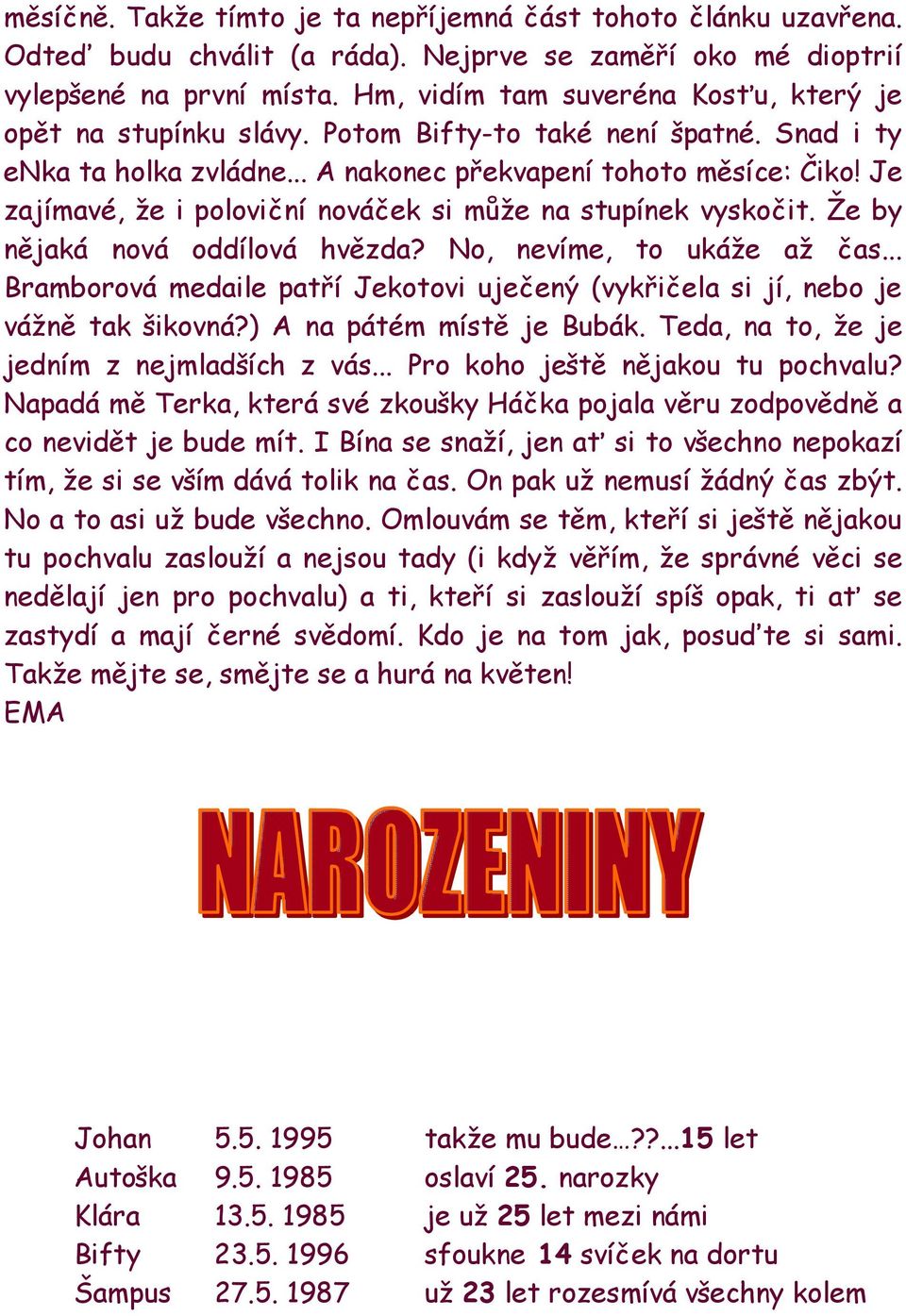 Je zajímavé, že i poloviční nováček si může na stupínek vyskočit. Že by nějaká nová oddílová hvězda? No, nevíme, to ukáže až čas.