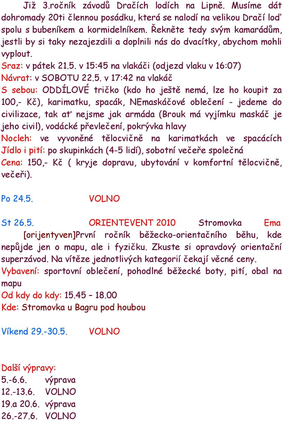 v 15:45 na vlakáči (odjezd vlaku v 16:07) Návrat: v SOBOTU 22.5. v 17:42 na vlakáč S sebou: ODDÍLOVÉ tričko (kdo ho ještě nemá, lze ho koupit za 100,- Kč), karimatku, spacák, NEmaskáčové oblečení -