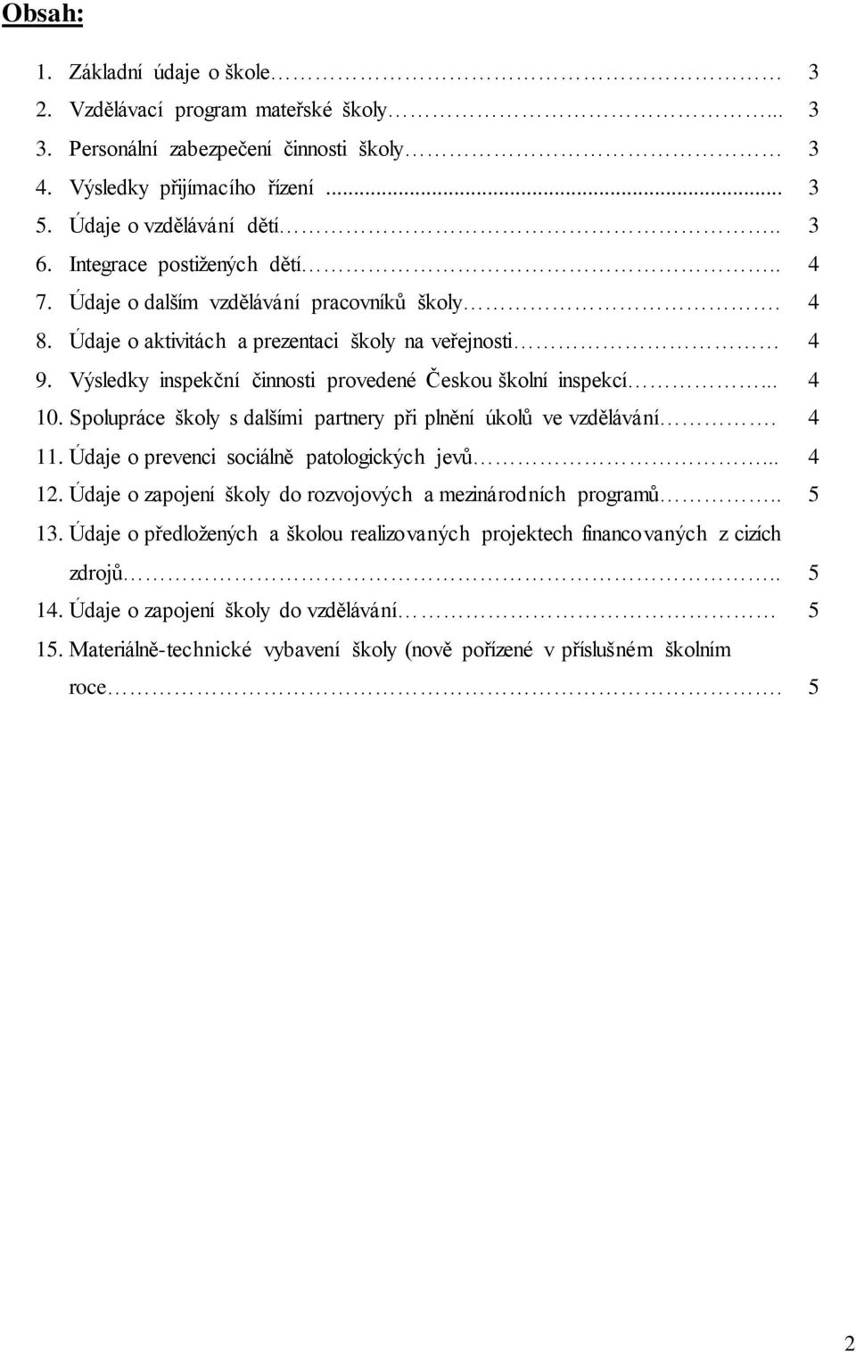 Výsledky inspekční činnosti provedené Českou školní inspekcí... 4 10. Spolupráce školy s dalšími partnery při plnění úkolů ve vzdělávání. 4 11. Údaje o prevenci sociálně patologických jevů... 4 12.