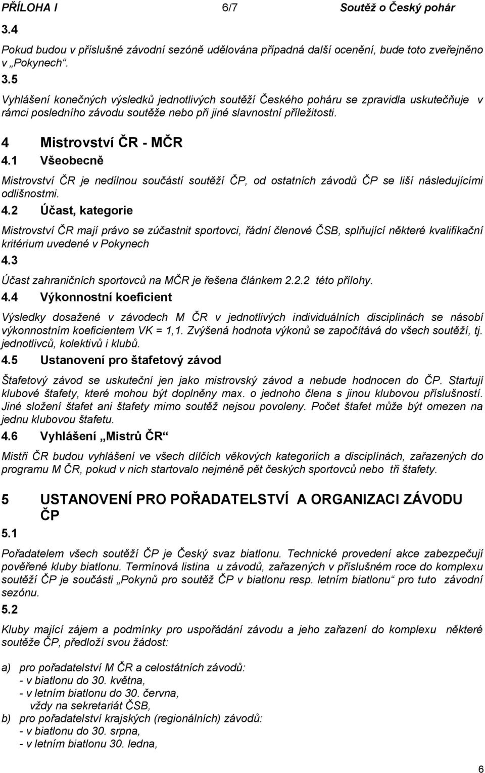 5 Vyhlášení konečných výsledků jednotlivých soutěží Českého poháru se zpravidla uskutečňuje v rámci posledního závodu soutěže nebo při jiné slavnostní příležitosti. 4 Mistrovství ČR - MČR 4.