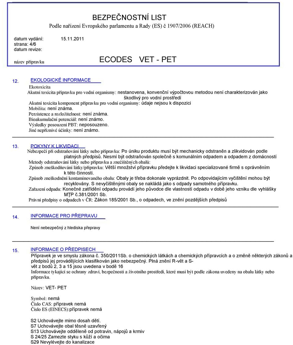 komponent přípravku pro vodní organismy: údaje nejsou k dispozici Mobilita: není známa. Perzistence a rozložitelnost: není známa. Bioakumulační potenciál: není známo.