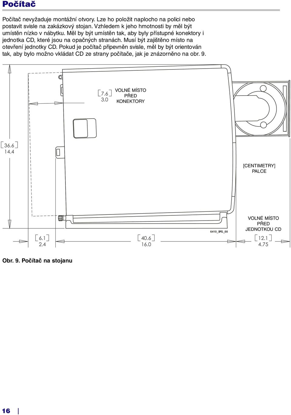 Měl by být umístěn tak, aby byly přístupné konektory i jednotka CD, které jsou na opačných stranách. Musí být zajištěno místo na otevření jednotky CD.