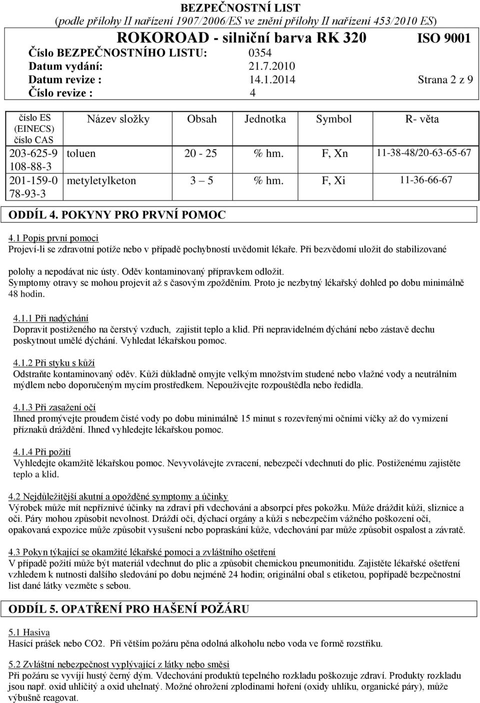 Při bezvědomí uložit do stabilizované polohy a nepodávat nic ústy. Oděv kontaminovaný přípravkem odložit. Symptomy otravy se mohou projevit až s časovým zpožděním.