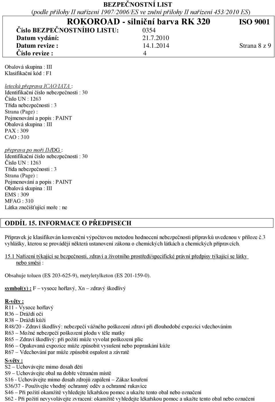 Pojmenování a popis : PAINT Obalová skupina : III PAX : 309 CAO : 310 přeprava po moři IMDG : Identifikační číslo nebezpečnosti : 30 Číslo UN : 1263 Třída nebezpečnosti : 3 Strana (Page) :