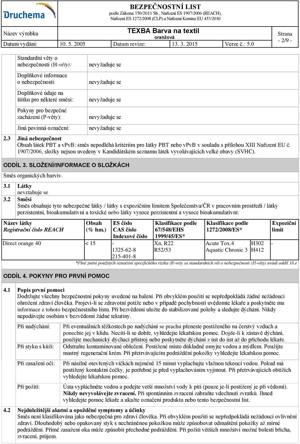 1907/2006, složky nejsou uvedeny v Kandidátském seznamu látek vyvolávajících velké obavy (SVHC). ODDÍL 3. SLOŽENÍ/INFORMACE O SLOŽKÁCH Směs organických barviv. 3.1 Látky nevztahuje se 3.