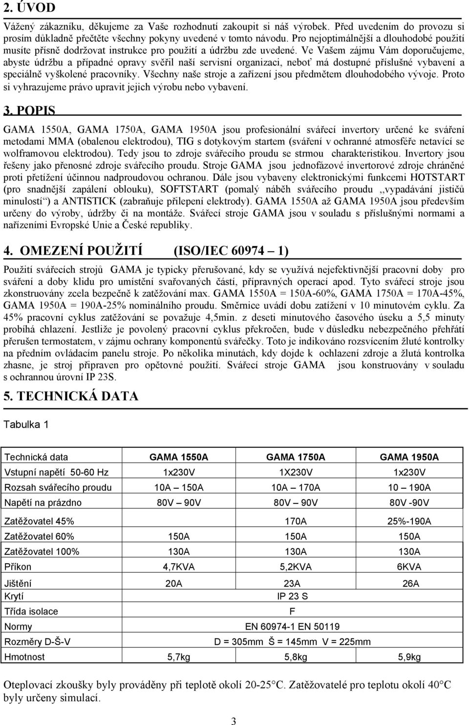 Ve Vašem zájmu Vám doporučujeme, abyste údržbu a případné opravy svěřil naší servisní organizaci, neboť má dostupné příslušné vybavení a speciálně vyškolené pracovníky.