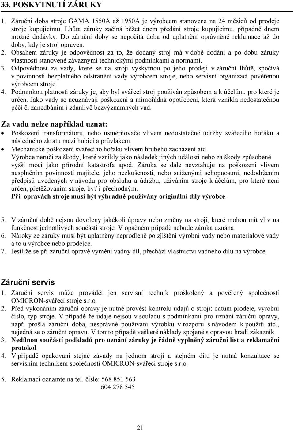 Obsahem záruky je odpovědnost za to, že dodaný stroj má v době dodání a po dobu záruky vlastnosti stanovené závaznými technickými podmínkami a normami. 3.