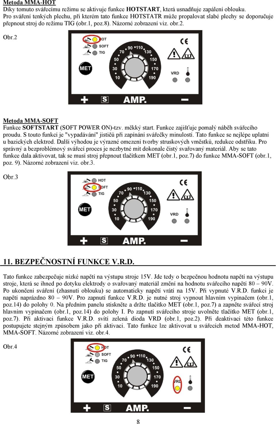 2 Metoda MMA-SOFT Funkce SOFTSTART (SOFT POWER ON)-tzv. měkký start. Funkce zajišťuje pomalý náběh svářecího proudu. S touto funkcí je "vypadávání" jističů při zapínání svářečky minulostí.