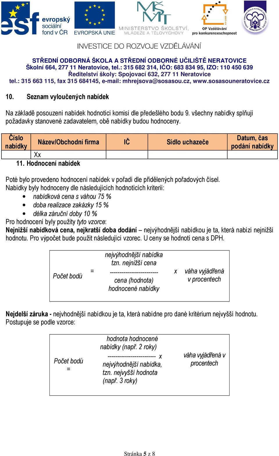 Nabídky byly hodnoceny dle následujících hodnotících kriterií: nabídková cena s váhou 75 % doba realizace zakázky 15 % délka záruční doby 10 % Pro hodnocení byly použity tyto vzorce: Nejnižší