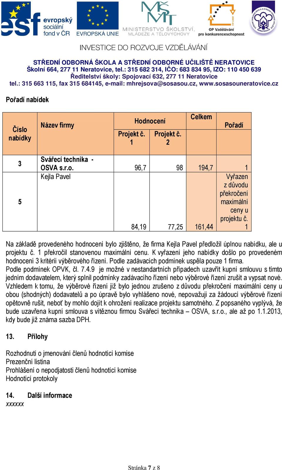 K vyřazení jeho nabídky došlo po provedeném hodnocení 3 kritérií výběrového řízení. Podle zadávacích podmínek uspěla pouze 1 firma. Podle podmínek OPVK, čl. 7.4.