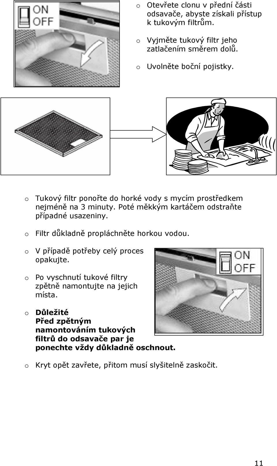 Poté měkkým kartáčem odstraňte případné usazeniny. o Filtr důkladně propláchněte horkou vodou. o V případě potřeby celý proces opakujte.