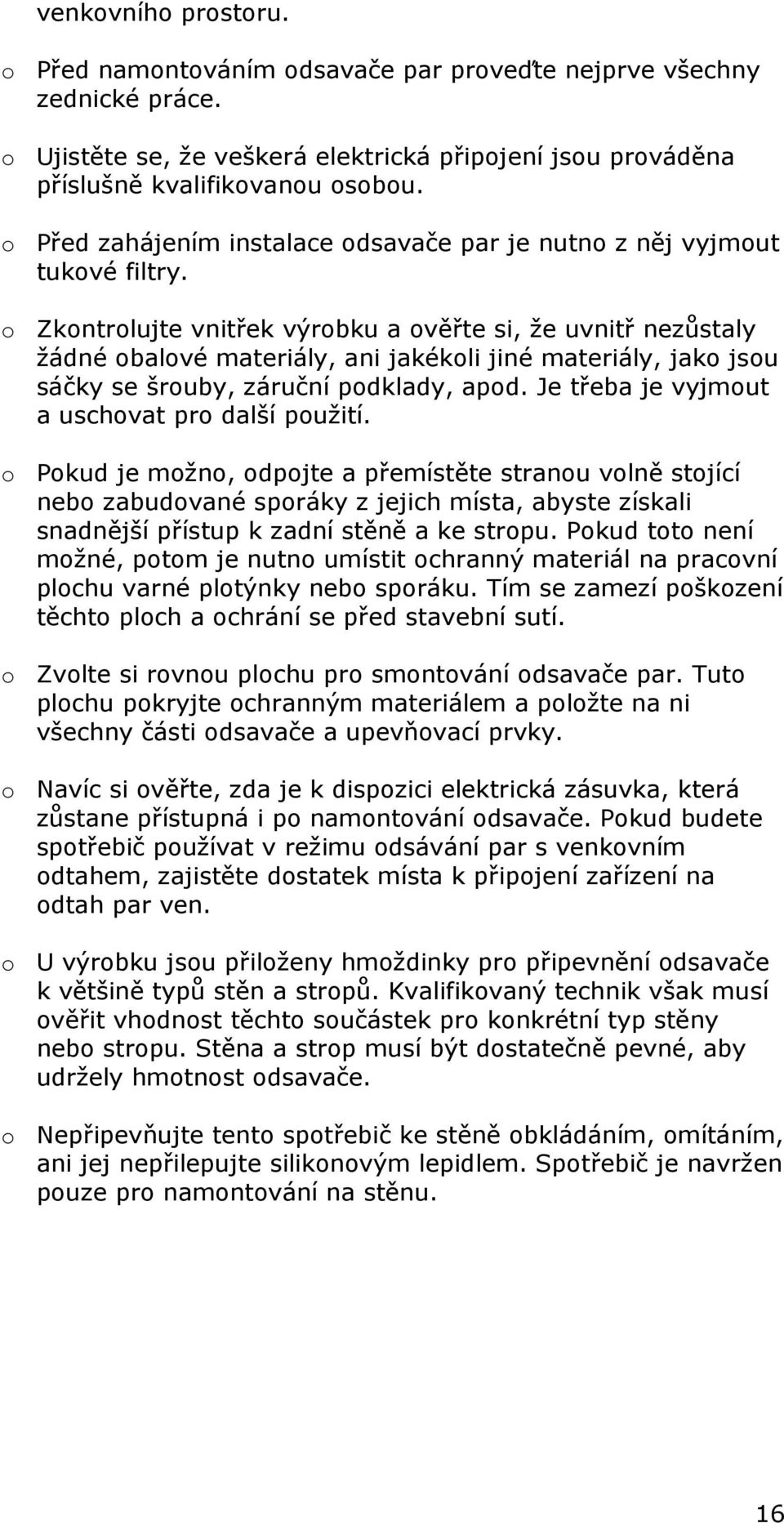 o Zkontrolujte vnitřek výrobku a ověřte si, že uvnitř nezůstaly žádné obalové materiály, ani jakékoli jiné materiály, jako jsou sáčky se šrouby, záruční podklady, apod.