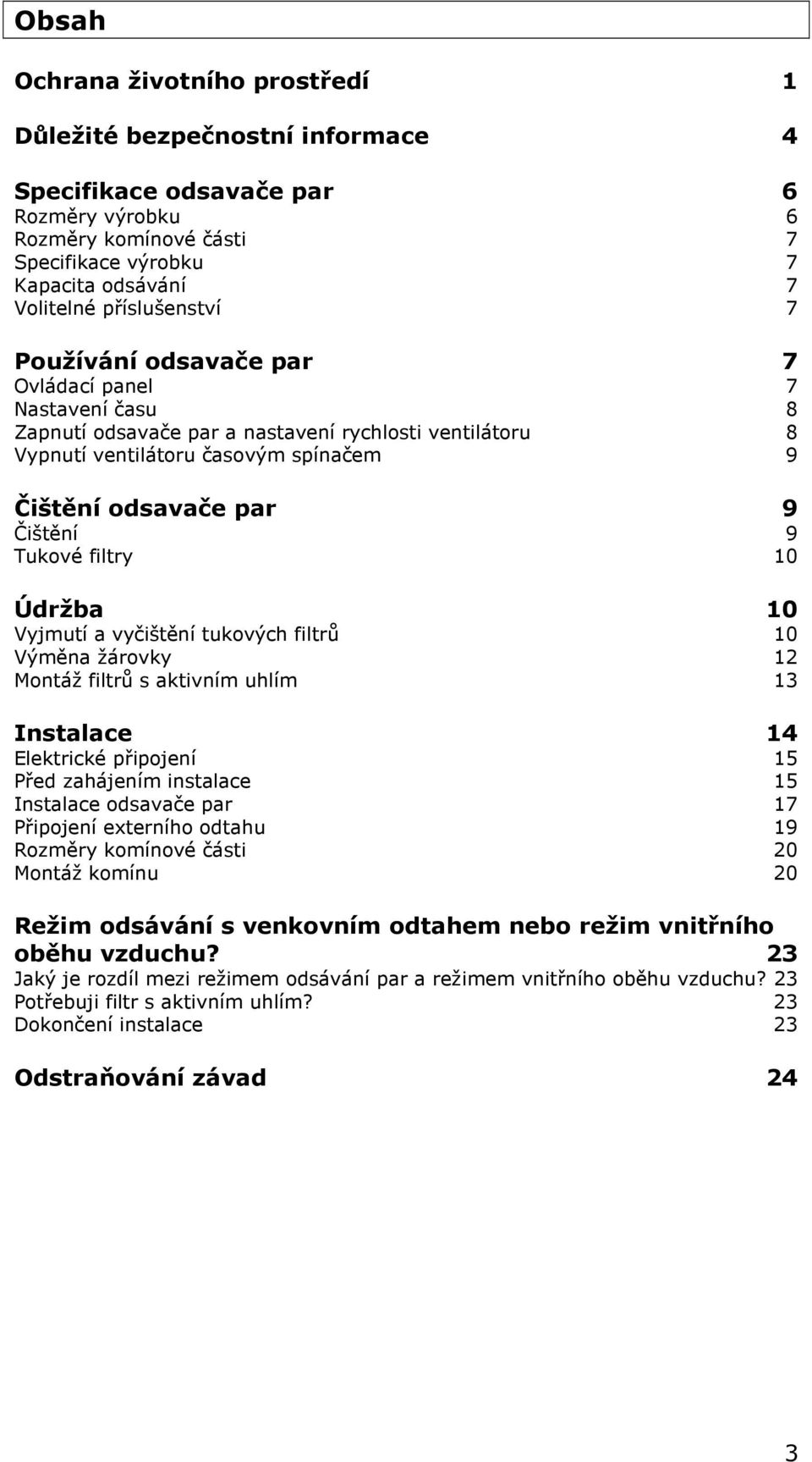 Čištění 9 Tukové filtry 10 Údržba 10 Vyjmutí a vyčištění tukových filtrů 10 Výměna žárovky 12 Montáž filtrů s aktivním uhlím 13 Instalace 14 Elektrické připojení 15 Před zahájením instalace 15