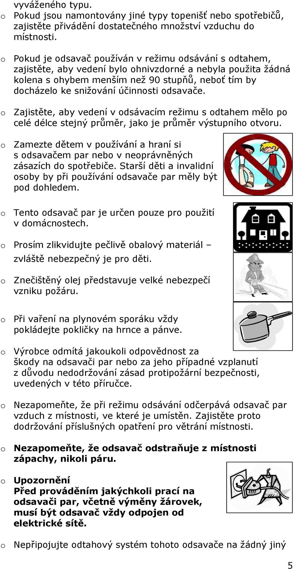 účinnosti odsavače. o Zajistěte, aby vedení v odsávacím režimu s odtahem mělo po celé délce stejný průměr, jako je průměr výstupního otvoru.