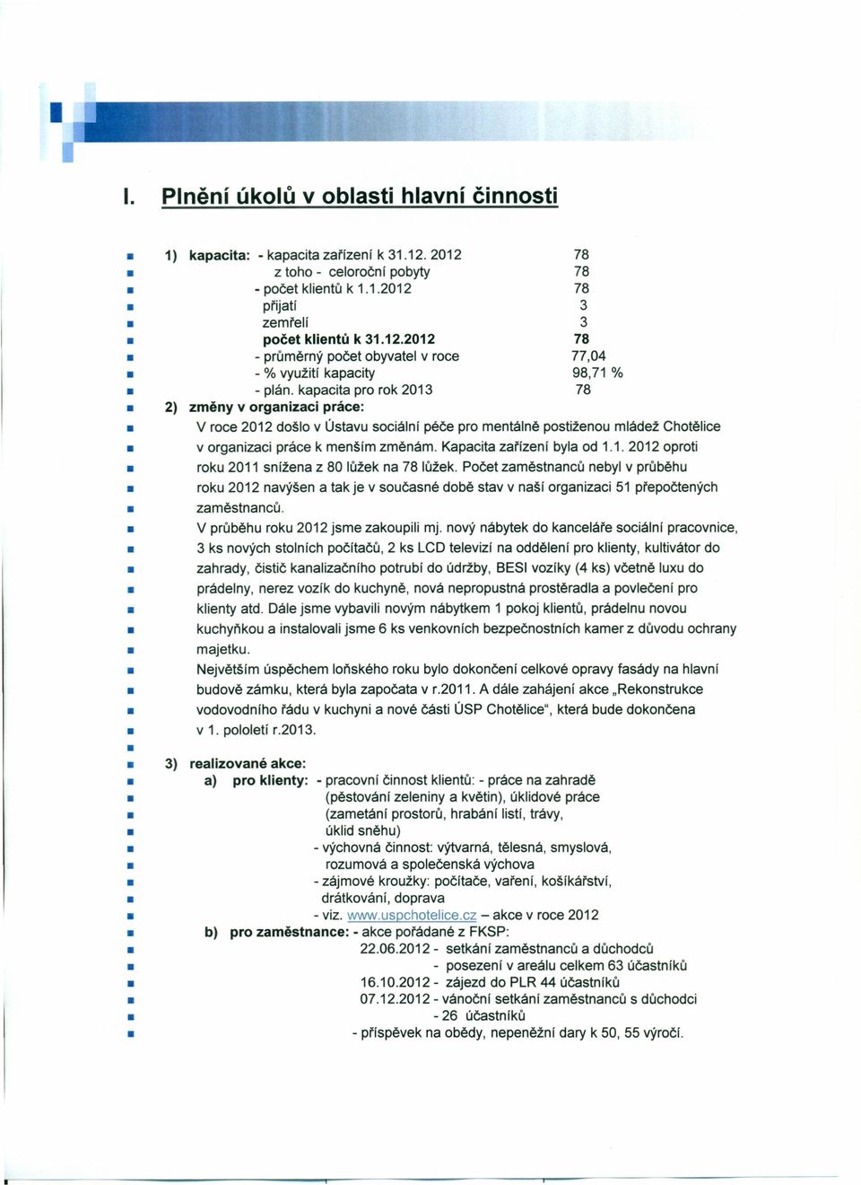 1. 2012 oproti roku 2011 snížena z 80 lůžek na 78 lůžek. Počet zaměstnanců nebyl v průběhu roku 2012 navýšen a tak je v současné době stav v naší organizaci 51 přepočtených zaměstnanců.