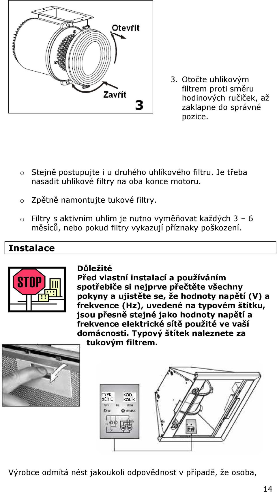 o Filtry s aktivním uhlím je nutno vyměňovat každých 3 6 měsíců, nebo pokud filtry vykazují příznaky poškození.