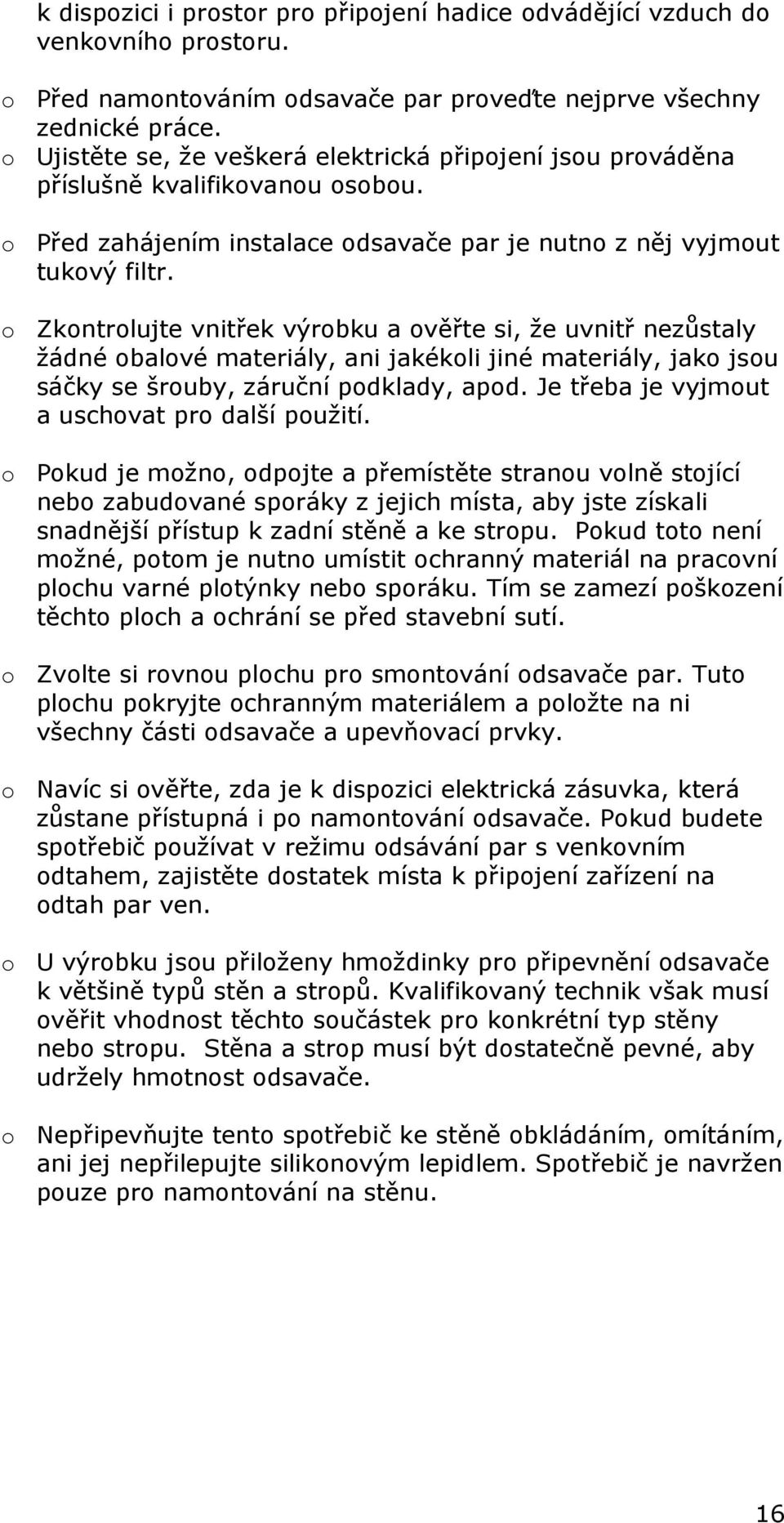 o Zkontrolujte vnitřek výrobku a ověřte si, že uvnitř nezůstaly žádné obalové materiály, ani jakékoli jiné materiály, jako jsou sáčky se šrouby, záruční podklady, apod.