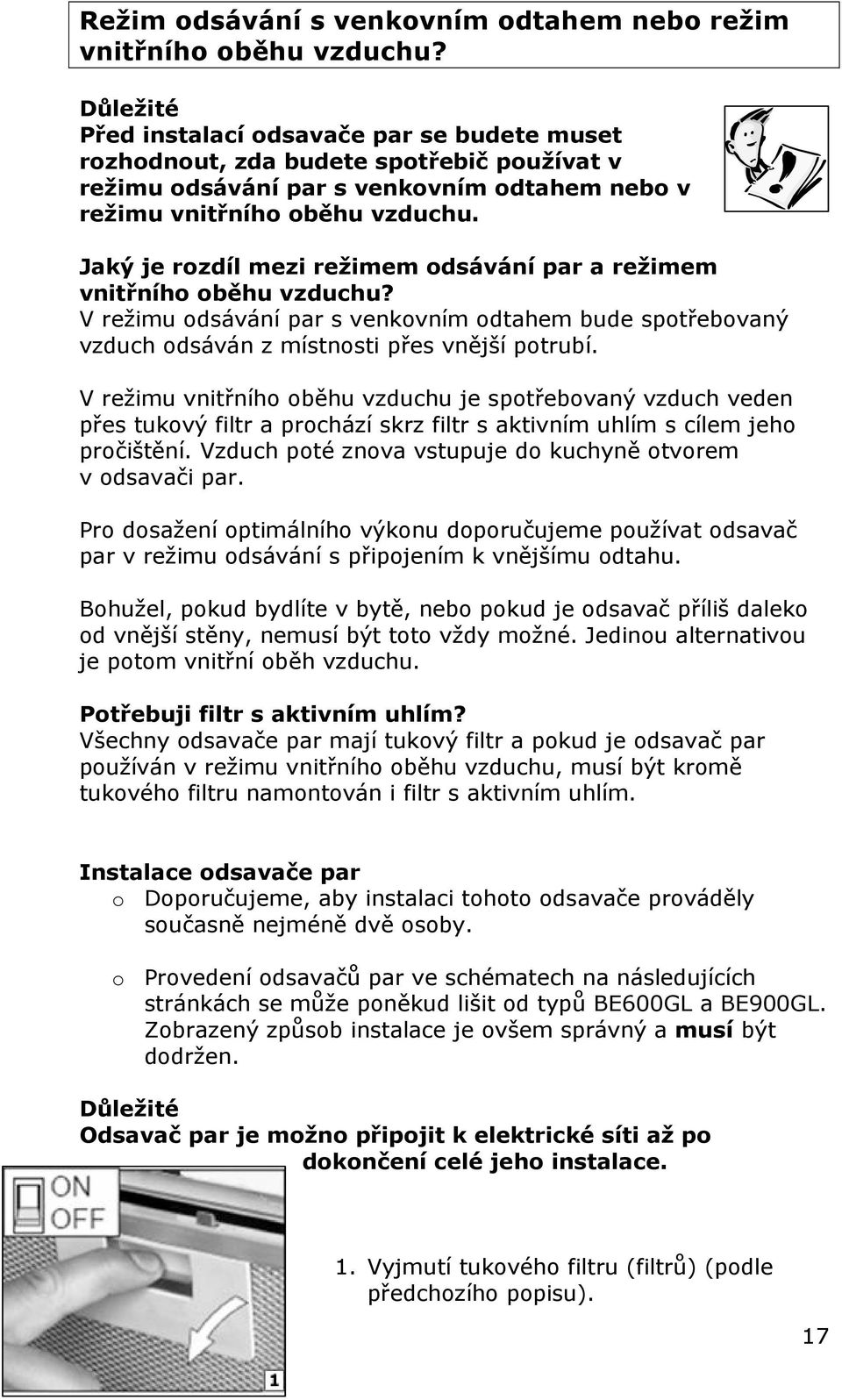 Jaký je rozdíl mezi režimem odsávání par a režimem vnitřního oběhu vzduchu? V režimu odsávání par s venkovním odtahem bude spotřebovaný vzduch odsáván z místnosti přes vnější potrubí.