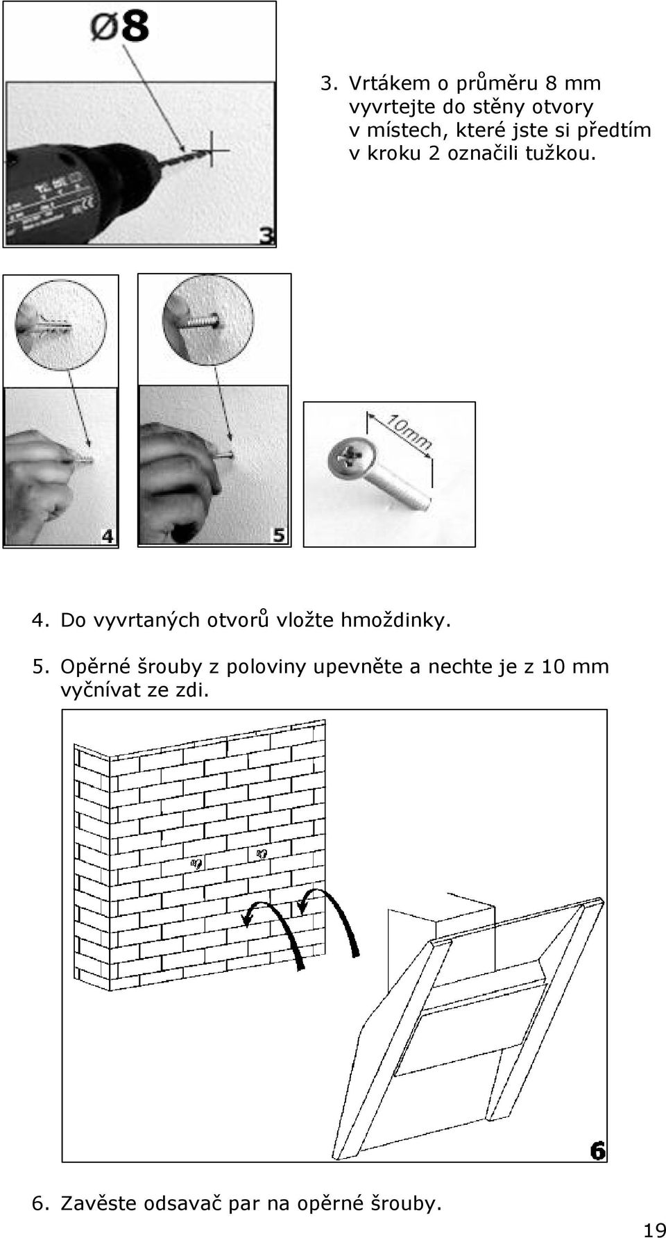 Do vyvrtaných otvorů vložte hmoždinky. 5.