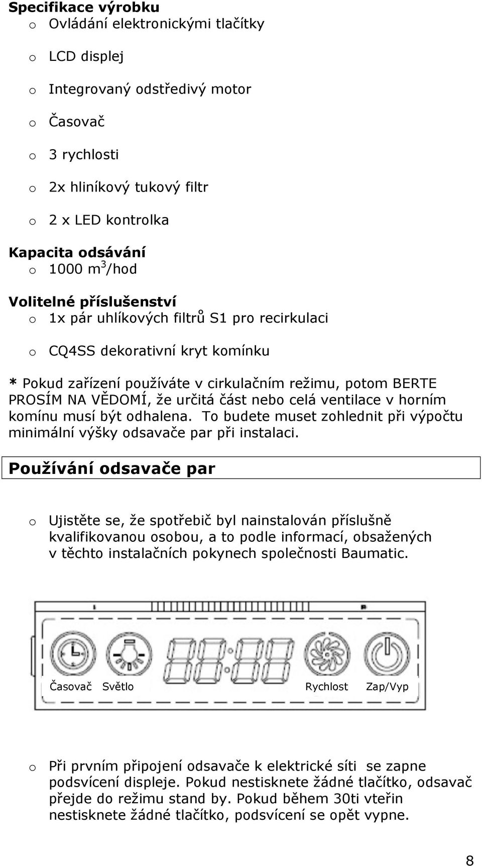 část nebo celá ventilace v horním komínu musí být odhalena. To budete muset zohlednit při výpočtu minimální výšky odsavače par při instalaci.