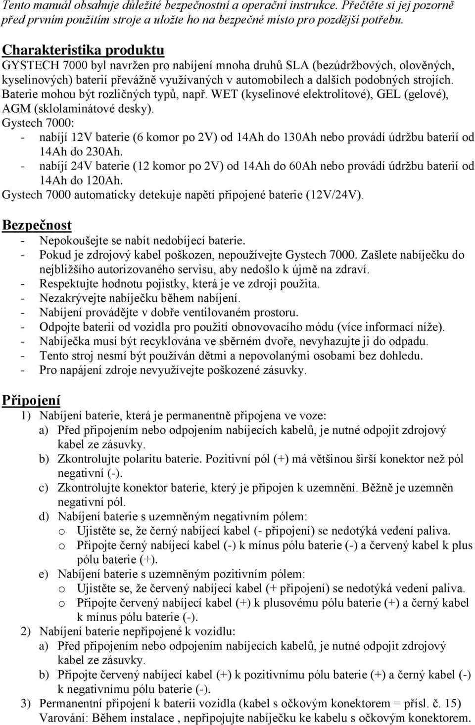 Baterie mohou být rozličných typů, např. WET (kyselinové elektrolitové), GEL (gelové), AGM (sklolaminátové desky).