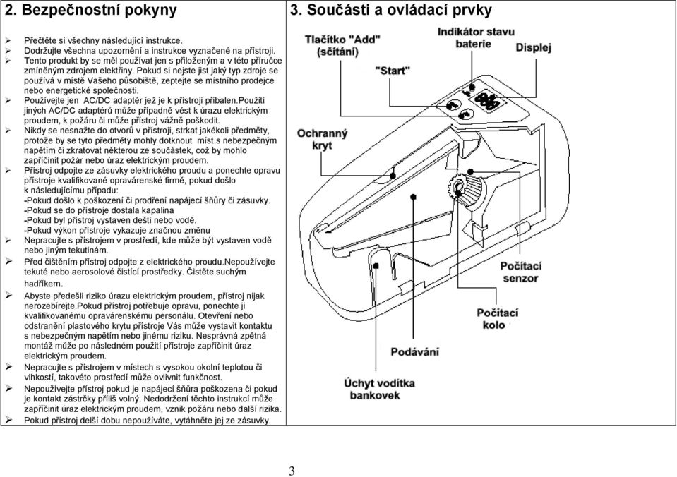 Pokud si nejste jist jaký typ zdroje se používá v místě Vašeho působiště, zeptejte se místního prodejce nebo energetické společnosti. Používejte jen AC/DC adaptér jež je k přístroji přibalen.