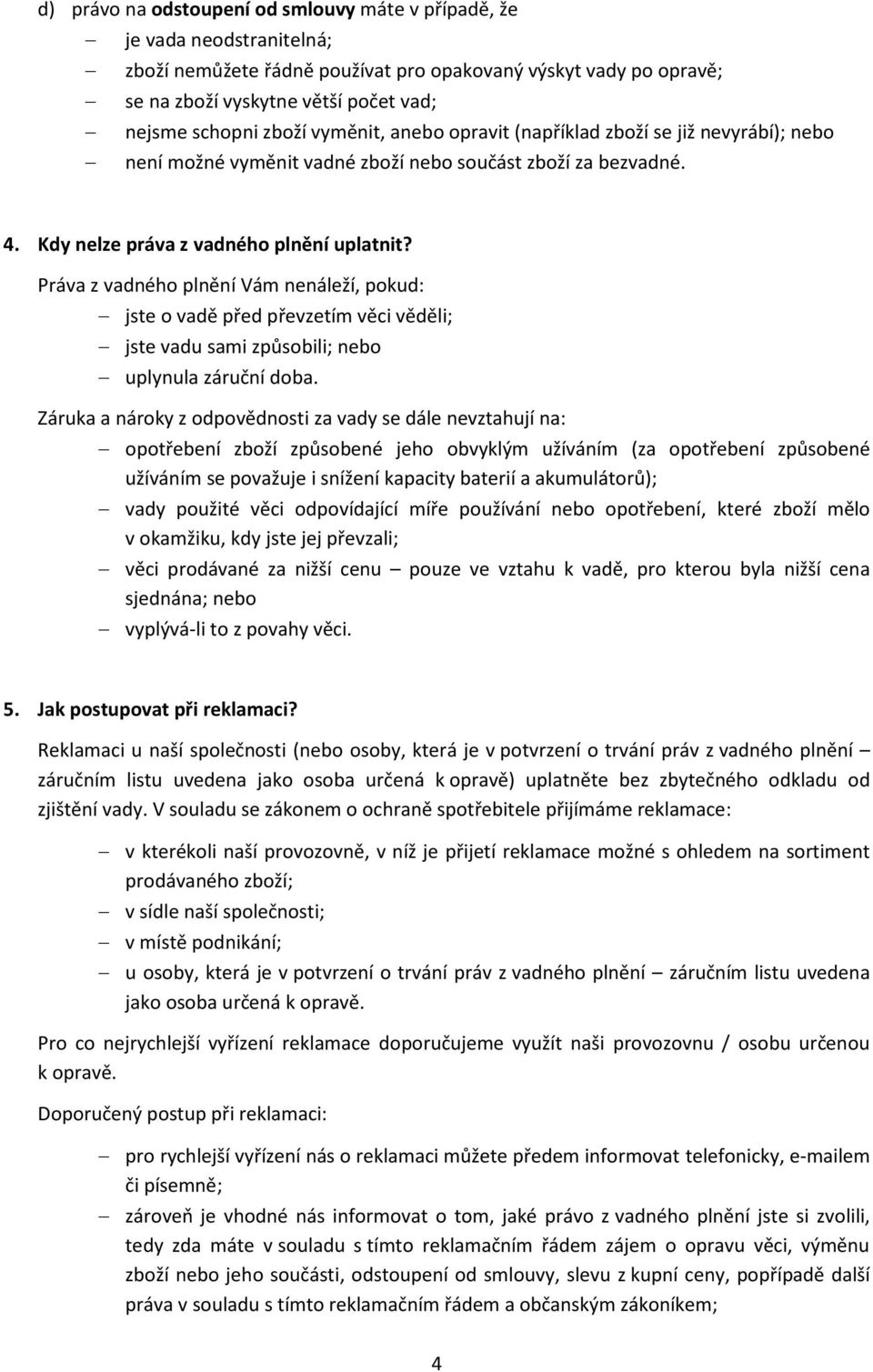 Práva z vadného plnění Vám nenáleží, pokud: jste o vadě před převzetím věci věděli; jste vadu sami způsobili; nebo uplynula záruční doba.