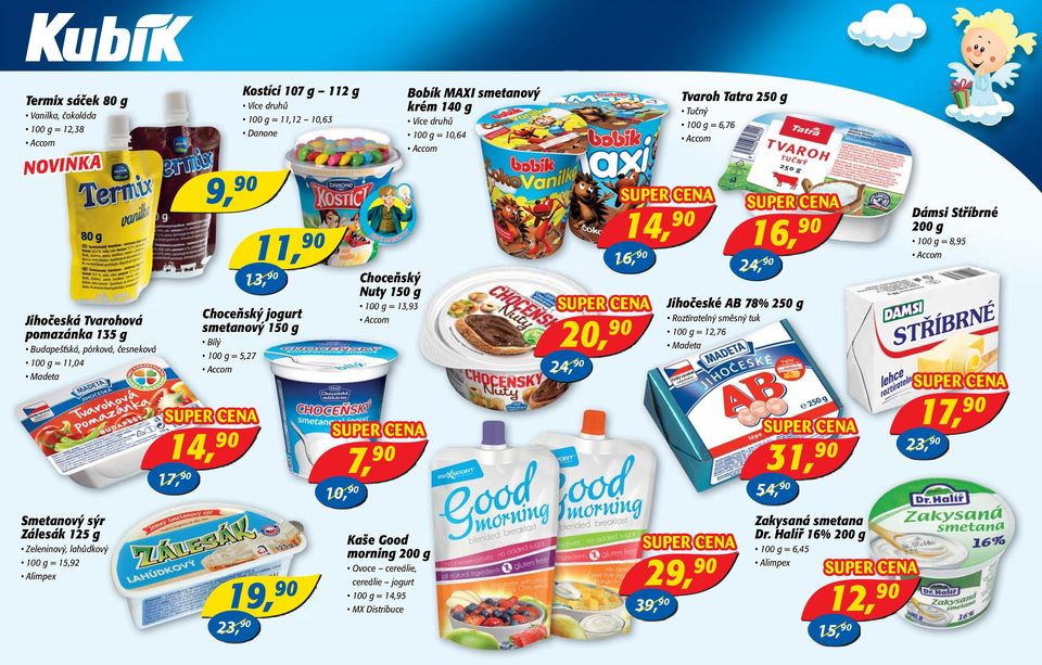 10, 7, Kaše Good morning 200 g Ovoce cereálie, cereálie jogurt 100 g = 14,95 MX Distribuce Bobík MAXI smetanový krém 140 g 100 g = 10,64 Accom 14, 16, 20, 24, 39, Tvaroh Tatra 250 g Tučný 100 g =