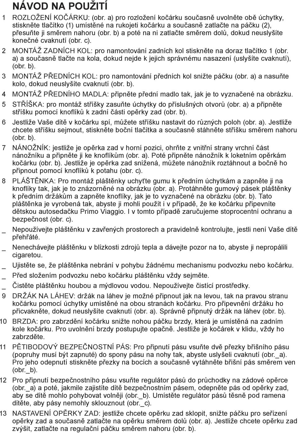 b) a poté na ni zatlačte směrem dolů, dokud neuslyšíte konečné cvaknutí (obr. c). 2 MONTÁŽ ZADNÍCH KOL: pro namontování zadních kol stiskněte na doraz tlačítko 1 (obr.