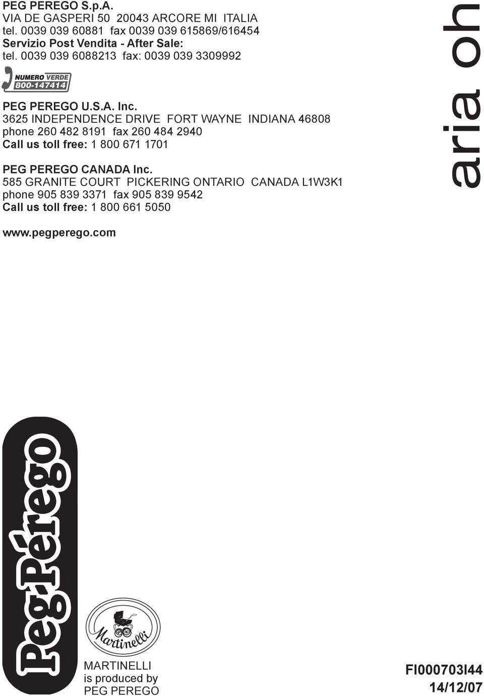 3625 INDEPENDENCE DRIVE FORT WAYNE INDIANA 46808 phone 260 482 8191 fax 260 484 2940 Call us toll free: 1 800 671 1701 PEG PEREGO CANADA