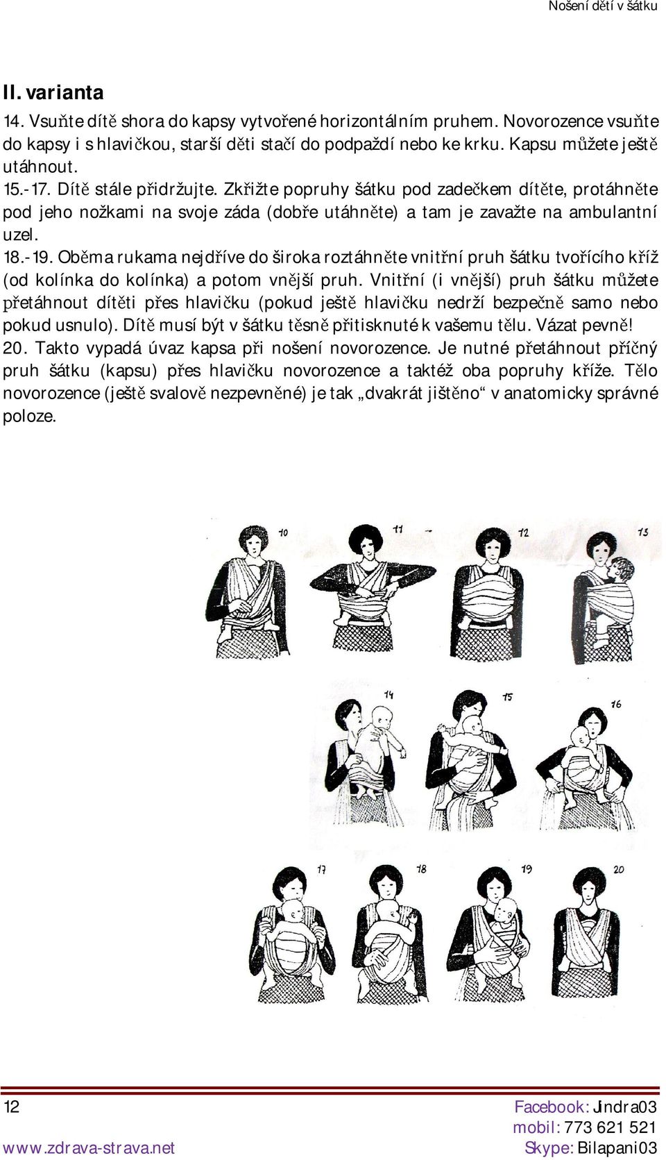 Obma rukama nejdíve do široka roztáhnte vnitní pruh šátku tvoícího kíž (od kolínka do kolínka) a potom vnjší pruh.